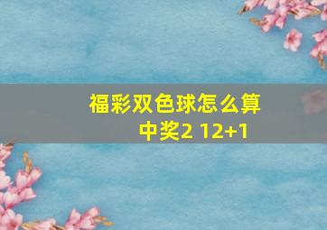 福彩双色球怎么算中奖2 12+1